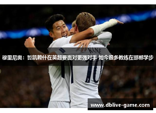 穆里尼奥：哲凯赖什在英超要面对更强对手 如今很多教练在邯郸学步