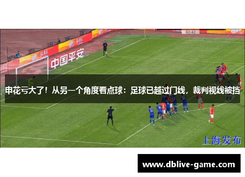 申花亏大了！从另一个角度看点球：足球已越过门线，裁判视线被挡